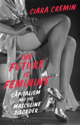 Future is Feminine, The: Capitalism and the Masculine Disorder (Hardcover)