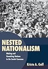 Nested Nationalism: Making and Unmaking Nations in the Soviet Union
