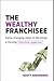 The Wealthy Franchisee: Game-Changing Steps to Becoming a Thriving Franchise Superstar