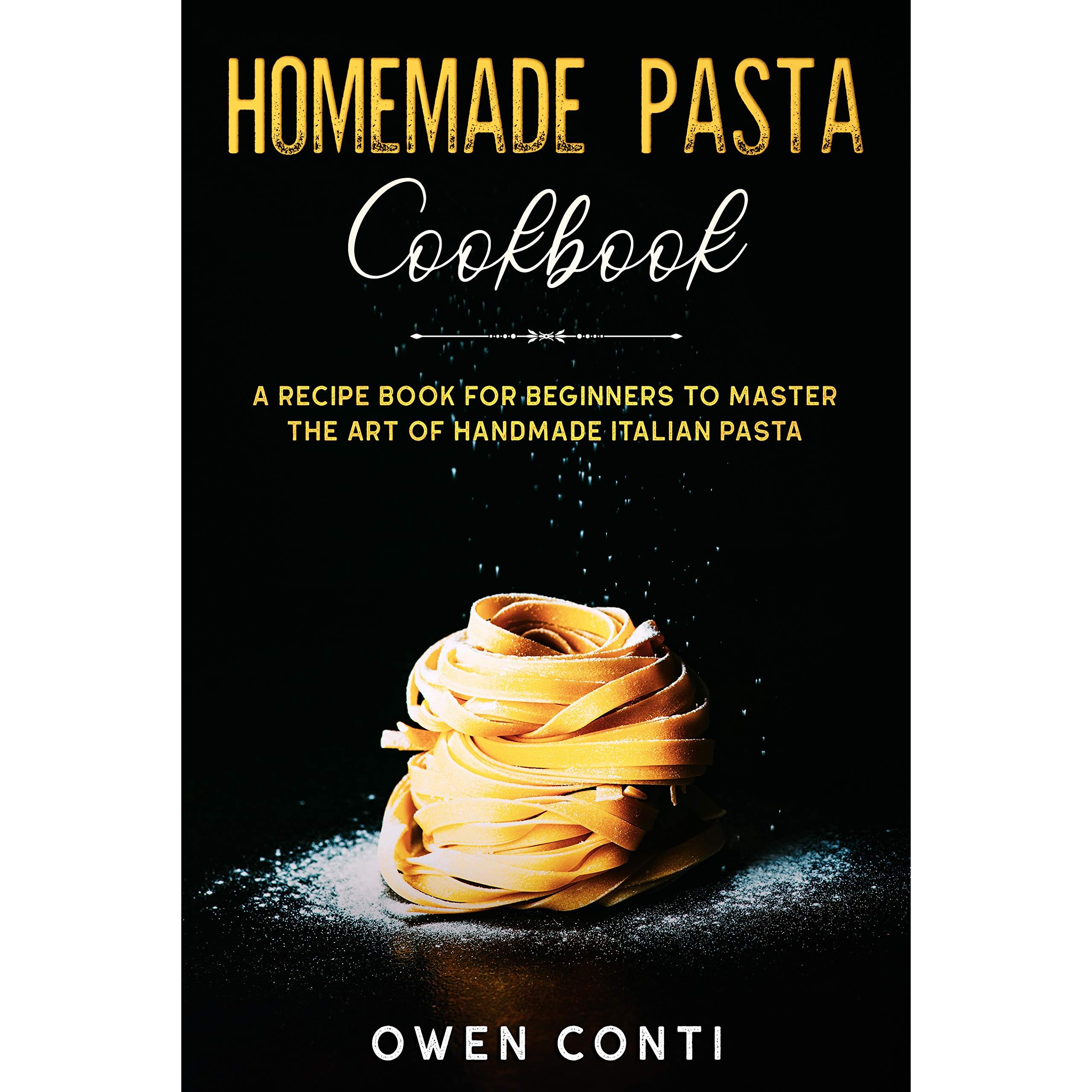Homemade Pasta Cookbook A Recipe Book For Beginners To Master The Art Of Handmade Italian Pasta By Owen Conti