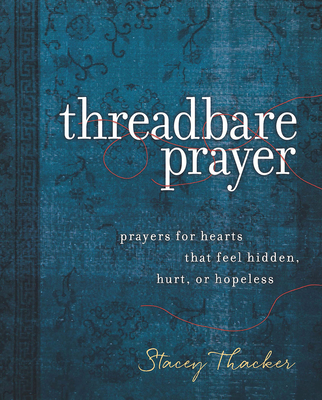 Threadbare Prayer: Prayers for Hearts That Feel Hidden, Hurt, or Hopeless