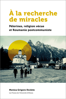À La Recherche de Miracles: Pèlerines, Religion Vécue Et La Roumanie Postcommuniste (21e - Société, Histoire Et Cultures) (French Edition)