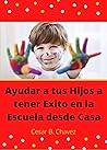 Ayudar a su Hijo a Tener éxito en la Escuela Desde Casa: Consejos para Educar a tus hijos durante la cuarentena (Spanish Edition)