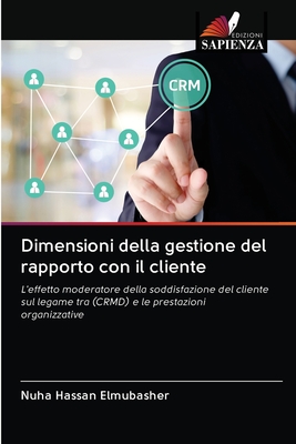 Dimensioni della gestione del rapporto con il cliente: L'effetto moderatore della soddisfazione del cliente sul legame tra (CRMD) e le prestazioni organizzative (Italian Edition)
