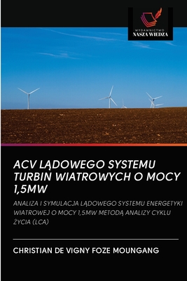 ACV LĄDOWEGO SYSTEMU TURBIN WIATROWYCH O MOCY 1,5MW: ANALIZA I SYMULACJA LĄDOWEGO SYSTEMU ENERGETYKI WIATROWEJ O MOCY 1,5MW METODĄ ANALIZY CYKLU ŻYCIA (LCA) (Polish Edition)