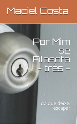 Por Mim se Filosofa - três -: do que deixei escapar (Portuguese Edition)