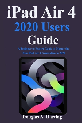 iPad Air 4 2020 Users Guide: A Beginner to Expert Guide to Master the New iPad Air 4 Generation in 2020