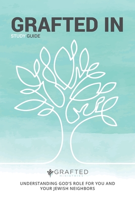 GRAFTED IN: UNDERSTANDING GOD’S ROLE FOR YOU AND YOUR JEWISH NEIGHBORS