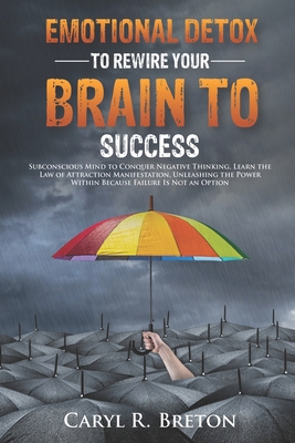 Emotional Detox To Rewire Your Brain To Success: Subconscious Mind to Conquer Negative Thinking, Learn the Law of Attraction Manifestation, Unleashing the Power Within Because Failure Is Not an Option
