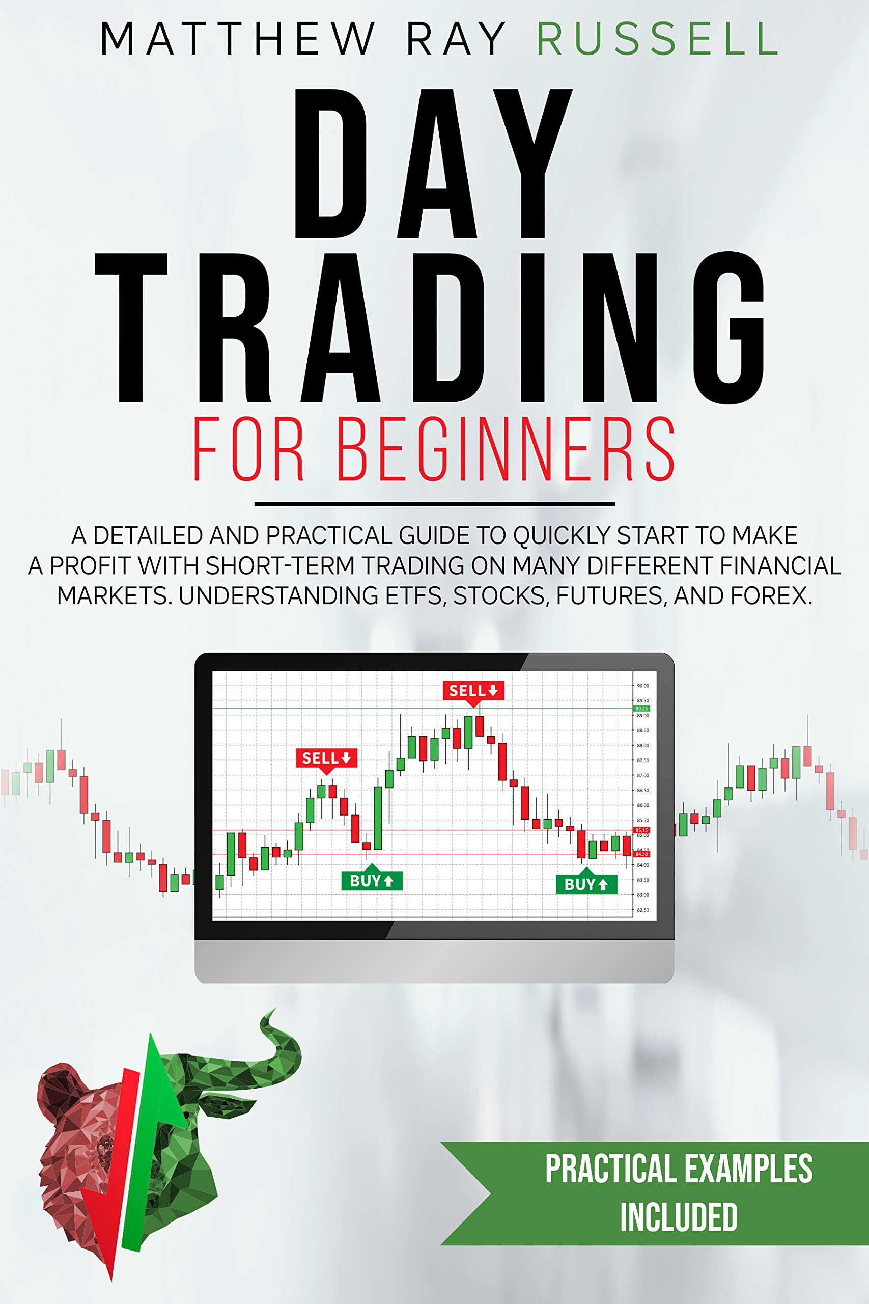 Day Trading for Beginners: a Detailed and Practical Guide to Quickly Start to Make a Profit with Short-Term Trading on Many Different Financial Markets. Understanding Etfs, Stocks, Futures, and Forex (Kindle Edition)
