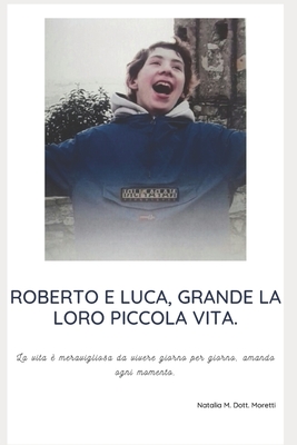 ROBERTO E LUCA, GRANDE LA LORO PICCOLA VITA.: La vita è meravigliosa, da vivere giorno per giorno, amando ogni momento. (Italian Edition)