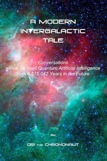 A MODERN INTERGALACTIC TALE: Conversations with a Sentient Quantum Artificial Intelligence from 6,575,042 Years in the Future, 2nd Edition