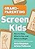 Grandparenting Screen Kids: How to Help, What to Say, and Where to Begin