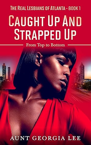 Caught Up and Strapped Up: From Top to Bottom (The Real Lesbians of Atlanta Book 1)