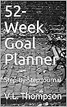 52-Week Goal Planner: Step-By-Step Journal