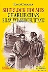 Sherlock Holmes, Charlie Chan e il salvataggio del Titanic by Rino Casazza