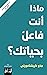 ماذا أنت فاعل بحياتك؟