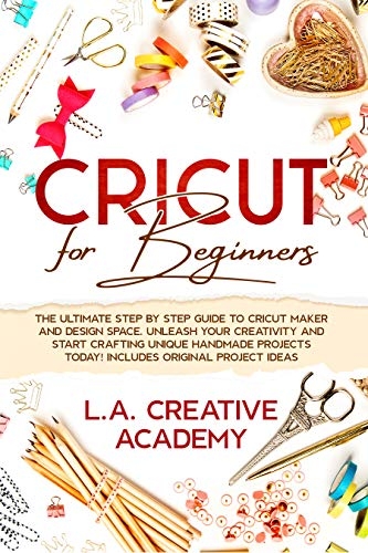 Cricut for Beginners: The Ultimate Step by Step Guide to Cricut Maker and Design Space. Unleash your Creativity and Start Crafting Unique Handmade Projects Today! Includes Original Project Ideas