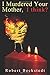 I Murdered Your Mother, I Think? by Robert Beckstedt