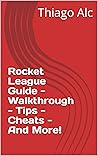 Rocket League Guide - Walkthrough - Tips - Cheats - And More!