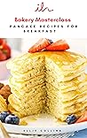 Bakery Masterclass : Pancake Recipes For Breakfast (BakeryMasterclass Book 1)
