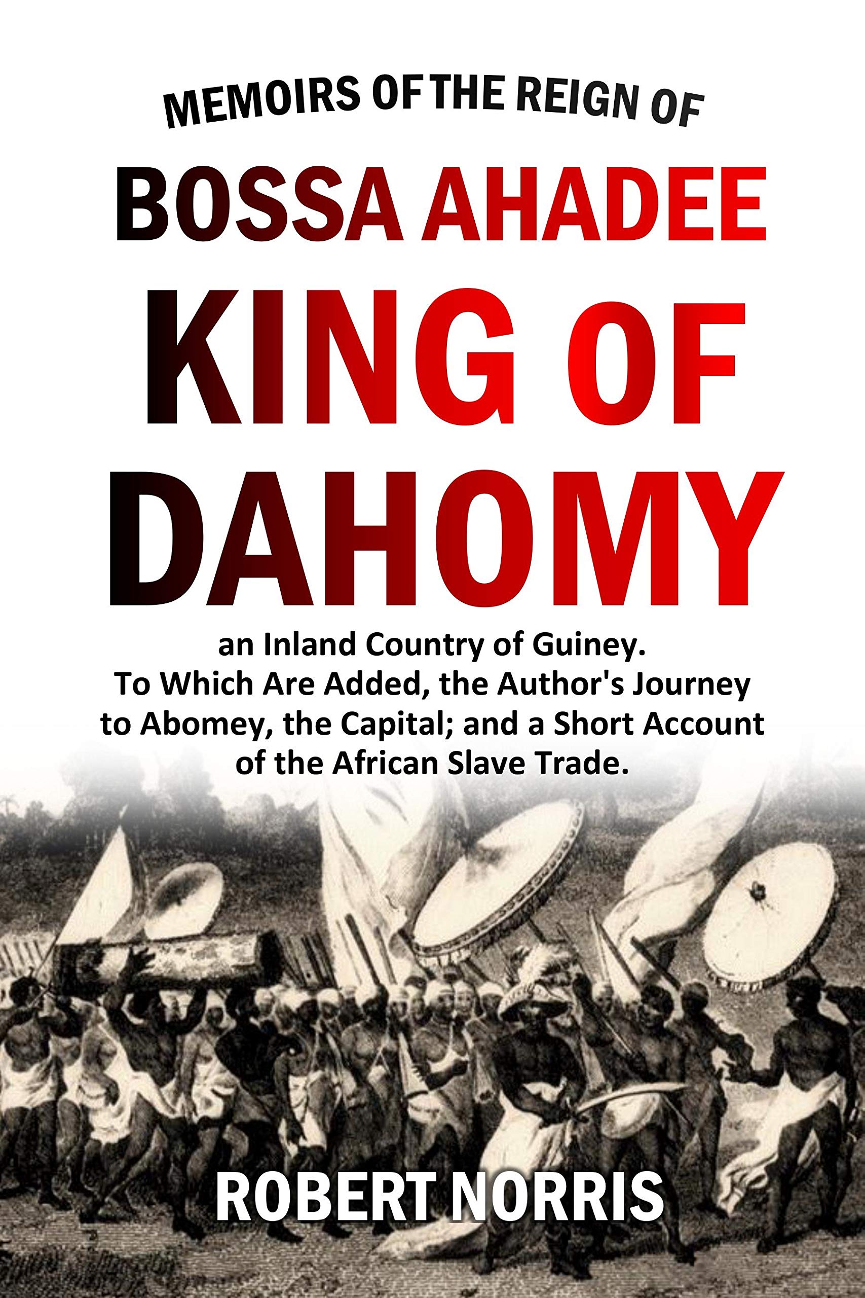 Memoirs of the Reign of Bossa Ahadee, King of Dahomy, an Inland Country of Guiney. To Which Are Added the Author's Journey to Abomey the Capital and a Short Account of the African Slave Trade (1789)