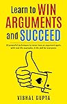Learn to Win Arguments and Succeed: 20 Powerful Techniques to Never Lose an Argument again, with Real Life Examples. A Life Skill for Everyone. (Learn to Win Series) Learn to Win Arguments and Succeed: 20 Powerful Techniques to Never Lose an Argument again, with Real Life Examples. A Life Skill for Everyone. (Learn to Win Series)
