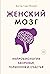 Женский мозг: нейробиология здоровья, гормонов и счастья