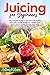 Juicing for Beginners: The ...