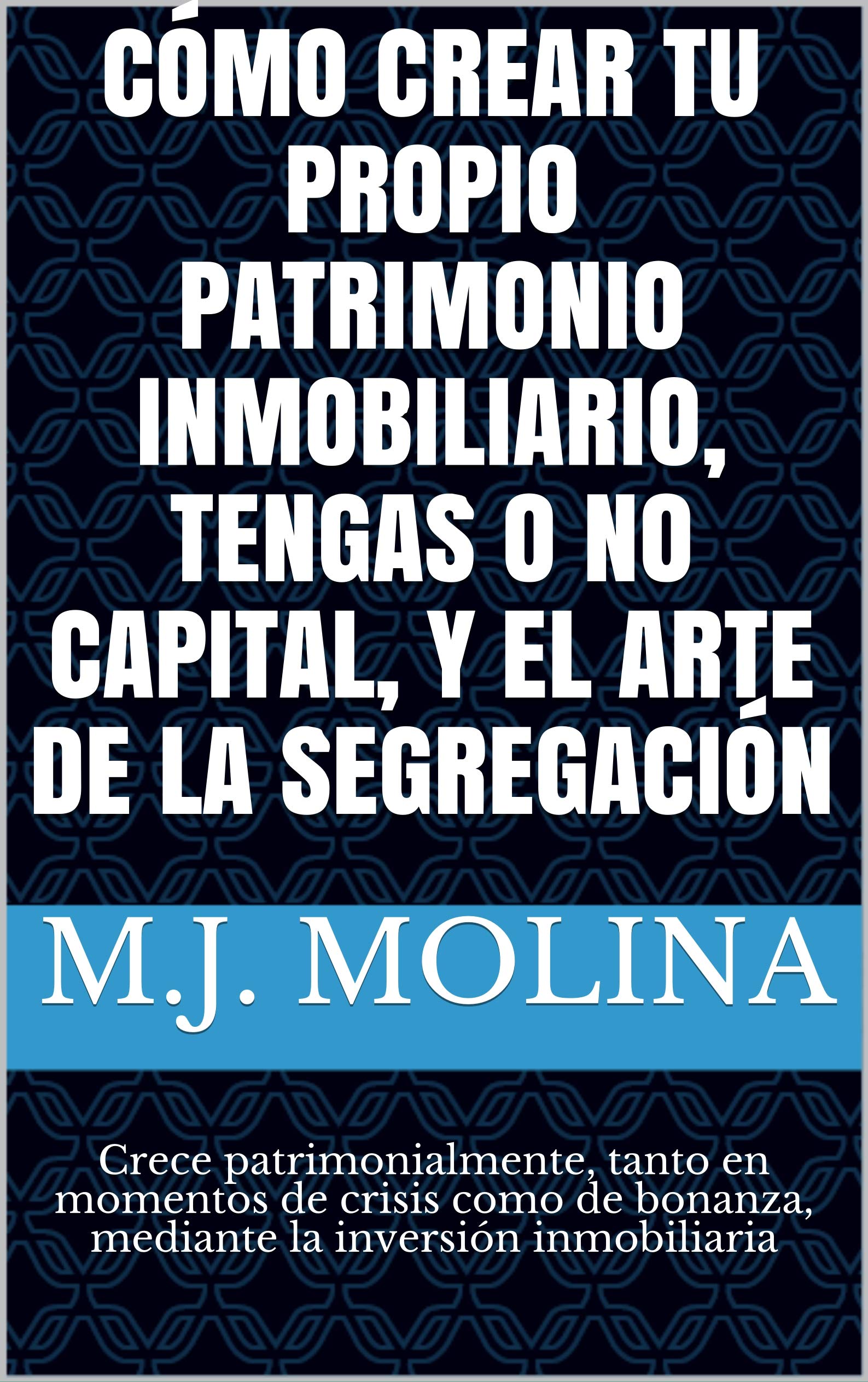CÓMO CREAR TU PROPIO PATRIMONIO INMOBILIARIO, TENGAS O NO CAPITAL, Y EL ARTE DE LA SEGREGACIÓN: Crece patrimonialmente, tanto en momentos de crisis como ... la inversión inmobiliaria (Spanish Edition)