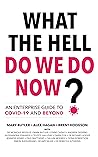 What The Hell Do We Do Now?: An enterprise guide to COVID-19 and beyond What The Hell Do We Do Now?: An enterprise guide to COVID-19 and beyond