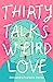 Thirty Talks Weird Love