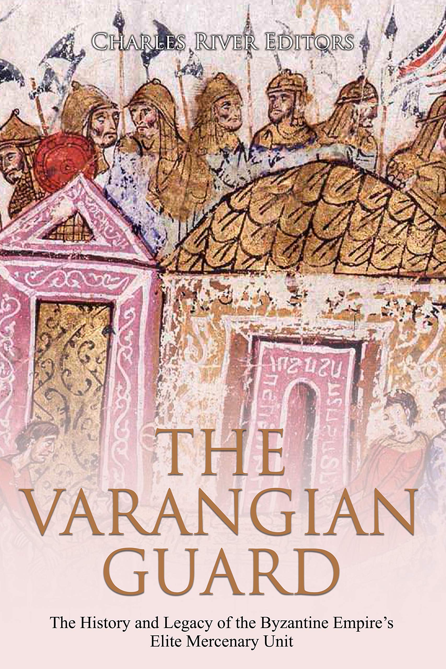 The Varangian Guard: The History and Legacy of the Byzantine Empire’s Elite Mercenary Unit (Kindle Edition)