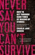 Never Say You Can't Survive: How to Get Through Hard Times by Making Up Stories
