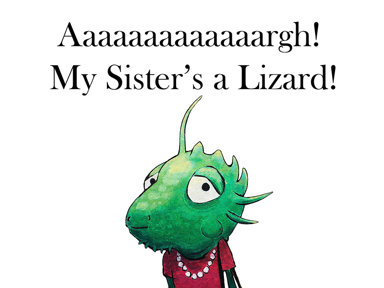 Aaaaaaaaaaaaargh! My Sister's a lizard!
