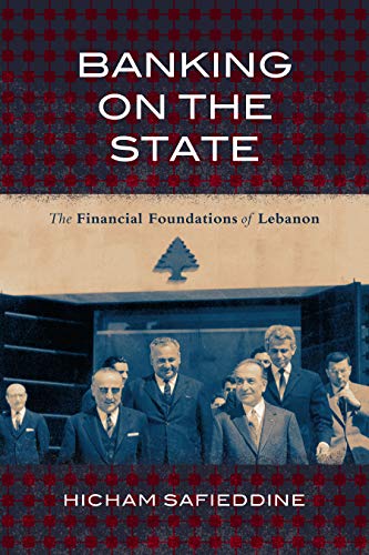Banking on the State: The Financial Foundations of Lebanon (Stanford Studies in Middle Eastern and Islamic Societies and Cultures) by Hicham Safieddine, Stanford University Press