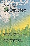 APT to Be Devoted: Adding Action, Prayer & Thanksgiving to your daily routine