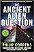 The Ancient Alien Question: An Inquiry Into the Existence, Evidence, and Influence of Ancient Visitors