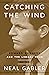 Catching the Wind by Neal Gabler Catching the Wind by Neal Gabler