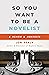 So You Want to Be a Novelist