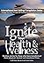 Ignite Your Health and Wellness: Healing stories by those who have transformed their physical, mental and emotional lives