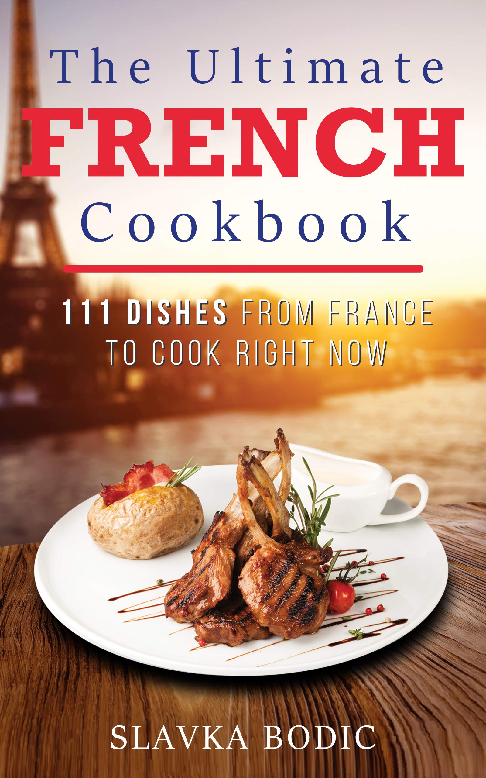 The Ultimate French Cookbook: 111 Dishes From France To Cook Right Now (World Cuisines Book 8)