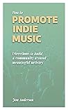 How to Promote Indie Music: Directions to Build a Community Around Meaningful Artistry
