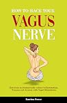 How to Hack your Vagus Nerve: Exercises to Dramatically Reduce Inflammation, Trauma and Anxiety with Vagal Stimulation