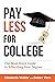PAY LESS FOR COLLEGE: The Must-Have Guide to Affording Your Degree