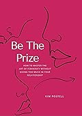 Be The Prize: How To Master The Art of Femininity Without Giving Too Much In Your Relationship