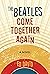 The Beatles Come Together Again: A Novel