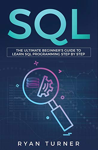 SQL: The Ultimate Beginner's Guide to Learn SQL Programming Step by Step by Ryan Turner, Independently published