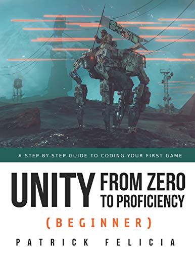 Unity from Zero to Proficiency (Beginner): A Step-by-step guide to coding your first game by Patrick Felicia, Independently published