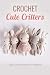 Crochet Cute Critters: Easy...